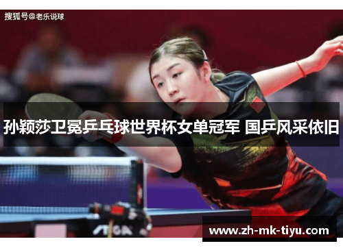 孙颖莎卫冕乒乓球世界杯女单冠军 国乒风采依旧