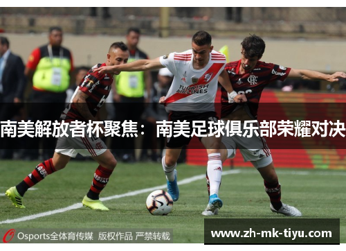 南美解放者杯聚焦：南美足球俱乐部荣耀对决