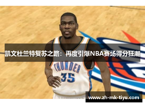 凯文杜兰特复苏之路：再度引爆NBA赛场得分狂潮