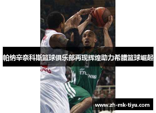 帕纳辛奈科斯篮球俱乐部再现辉煌助力希腊篮球崛起