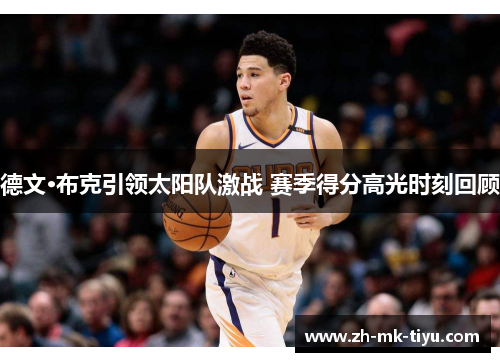 德文·布克引领太阳队激战 赛季得分高光时刻回顾