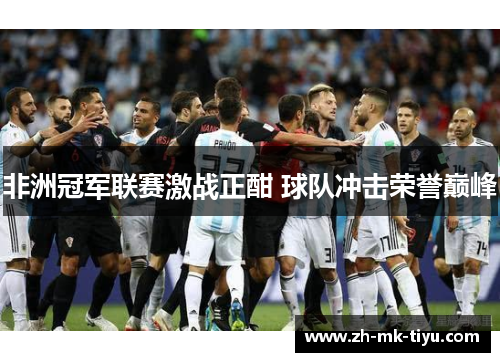 非洲冠军联赛激战正酣 球队冲击荣誉巅峰