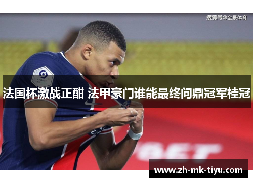 法国杯激战正酣 法甲豪门谁能最终问鼎冠军桂冠