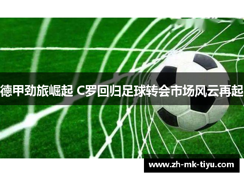 德甲劲旅崛起 C罗回归足球转会市场风云再起