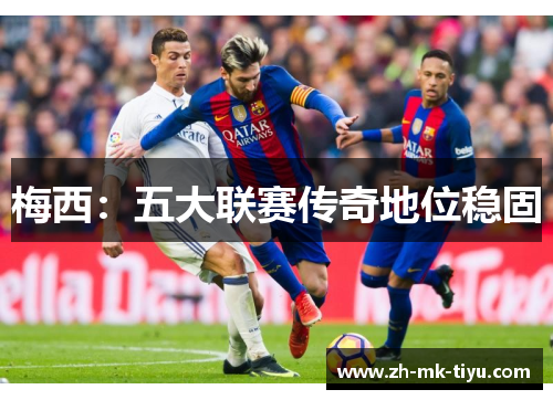 梅西：五大联赛传奇地位稳固