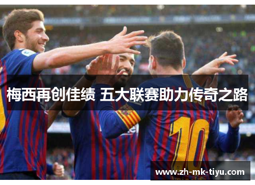 梅西再创佳绩 五大联赛助力传奇之路