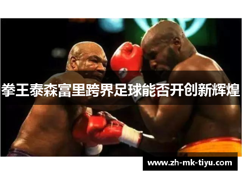 拳王泰森富里跨界足球能否开创新辉煌