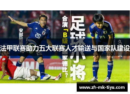 法甲联赛助力五大联赛人才输送与国家队建设