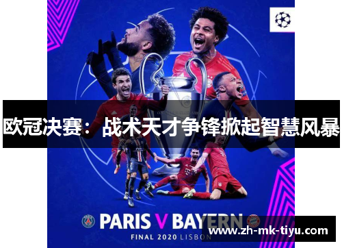 欧冠决赛：战术天才争锋掀起智慧风暴