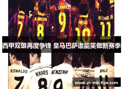 西甲双雄再度争锋 皇马巴萨谁能笑傲新赛季